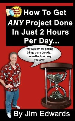 How To Get Any Project Done In Just 2 Hours Per Day by Edwards, Jim
