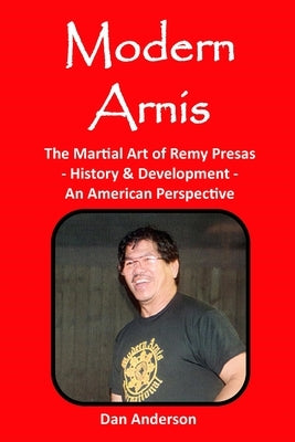 Modern Arnis: The Martial Art of Remy Presas - History & Development - An American Perspective by Anderson, Dan