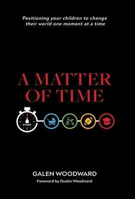 A Matter of Time: Positioning Your Children to Change Their World One Moment at a Time by Woodward, Galen