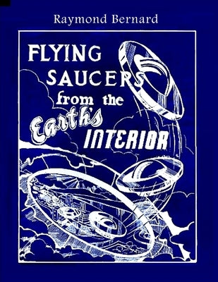Flying Saucers from the Earth's Interior by Bernard, Raymond