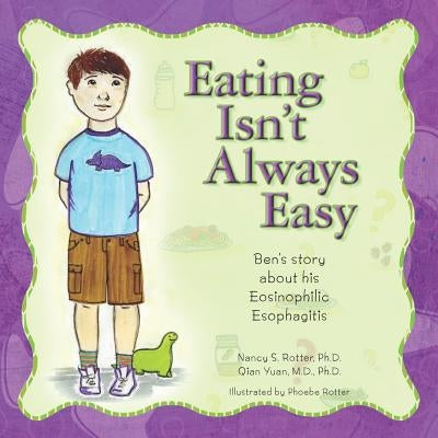 Eating Isn't Always Easy: Ben's story about his Eosinophilic Esophagitis by Yuan M. D., P. H. D. Qian