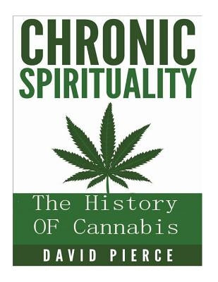 Chronic Sprituality: The History Of Cannabis by Pierce, Daivd Lionel