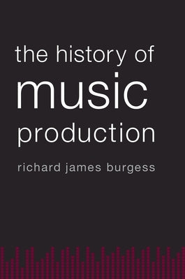 History of Music Production by Burgess, Richard James