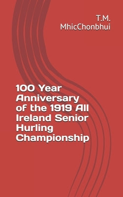 100 Year Anniversary of the 1919 All Ireland Senior Hurling Championship by Mhicchonbhui, T. M.