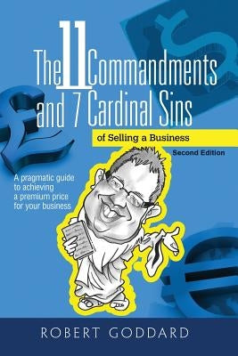 The 11 Commandments and 7 Cardinal Sins: A pragmatic guide to achieving a premium price for your business by Goddard, Robert