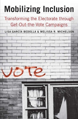 Mobilizing Inclusion: Transforming the Electorate Through Get-Out-The-Vote Campaigns by Garcia Bedolla, Lisa