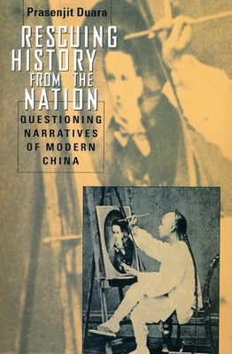 Rescuing History from the Nation: Questioning Narratives of Modern China by Duara, Prasenjit