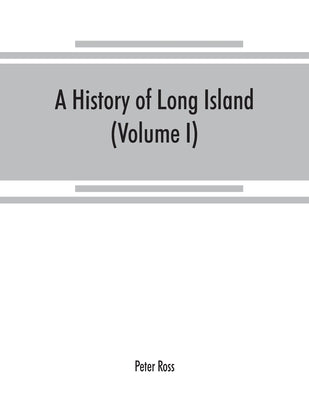 A history of Long Island: from its earliest settlement to the present time (Volume I) by Ross, Peter