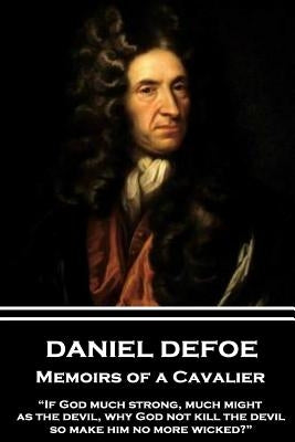 Daniel Defoe - Memoirs of a Cavalier: "if God Much Strong, Much Might, as the Devil, Why God Not Kill the Devil, So Make Him No More Wicked?" by Defoe, Daniel