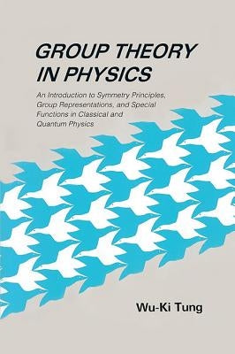 Group Theory in Physics: An Introduction to Symmetry Principles, Group Representations, and Special Functions in Classical and Quantum Physics by Tung, Wu-Ki
