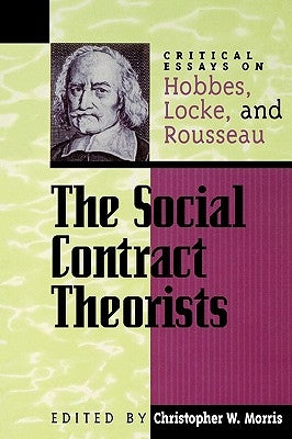 The Social Contract Theorists: Critical Essays on Hobbes, Locke, and Rousseau by Morris, Christopher W.