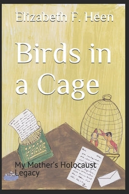 Birds in a Cage: My Mother's Holocaust Legacy by Heen, Elizabeth F.