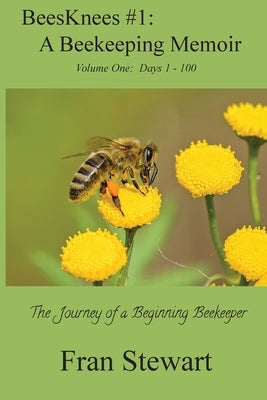 BeesKnees #1: A Beekeeping Memoir: The Journey of a Beginning Beekeeper by Stewart, Fran