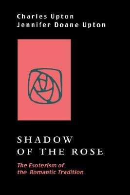 Shadow of the Rose: The Esoterism of the Romantic Tradition by Upton, Charles