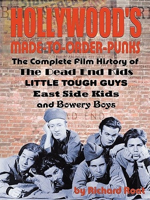 Hollywood's Made-To-Order Punks: The Dead End Kids, Little Tough Guys, East Side Kids and the Bowery Boys by Roat, Richard