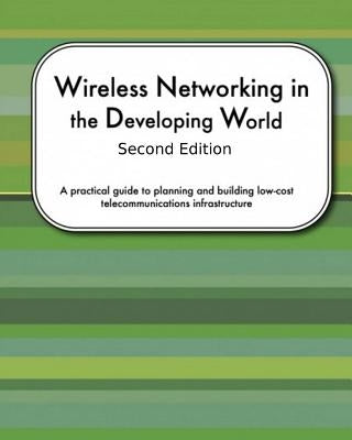 Wireless Networking In The Developing World Second Edition: A practical guide to planning and building low-cost telecommunications infrastructure by Aichele, Corinna Elektra