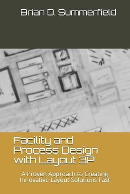 Facility and Process Design with Layout 3p: A Proven Approach to Creating Innovative Layout Solutions Fast by Summerfield, Brian D.