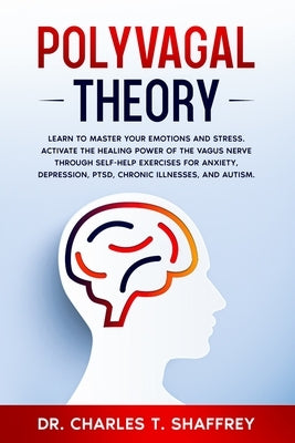 Polyvagal Theory: Learn to Master Your Emotions and Stress. Activate the Healing Power of the Vagus Nerve Through Self-Help Exercises fo by Shaffrey, Charles T.