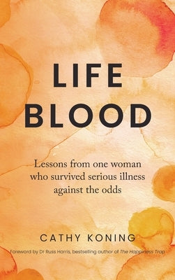 Life Blood: Lessons from one woman who survived serious illness against the odds by Koning, Cathy