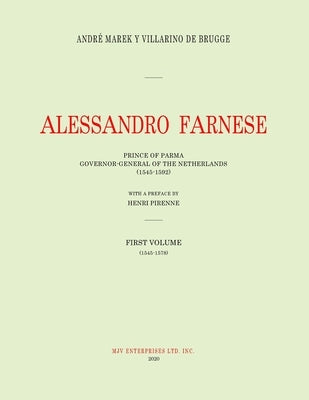 Alessandro Farnese: Prince of Parma: Governor-General of the Netherlands (1545-1592) First Volume: (1545-1578) by Pirenne, Henri