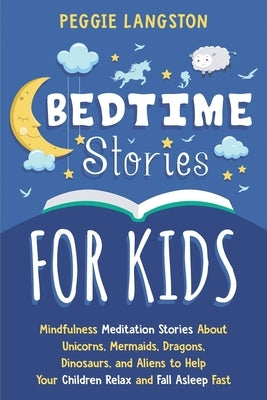 Bedtime Stories for Kids: Mindfulness Meditation Stories About Unicorns, Mermaids, Dragons, Dinosaurs, and Aliens to Help Your Children Relax an by Langston, Peggie