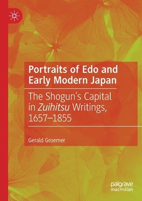 Portraits of EDO and Early Modern Japan: The Shogun's Capital in Zuihitsu Writings, 1657-1855 by Groemer, Gerald
