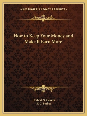 How to Keep Your Money and Make It Earn More by Casson, Herbert Newton