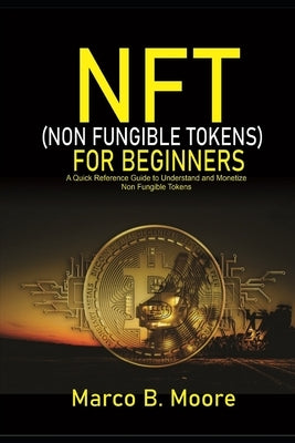 NFT (Non-fungibles Tokens) For Beginners: A Quick Reference Guide to Understand and Monetize Non-Fungible Tokens by Moore, Marco B.