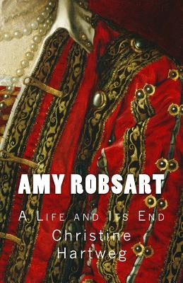 Amy Robsart: A Life and Its End by Hartweg, Christine