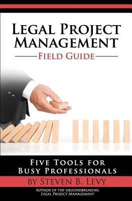 Legal Project Management Field Guide: Five Tools for Busy Professionals by Levy, Steven B.