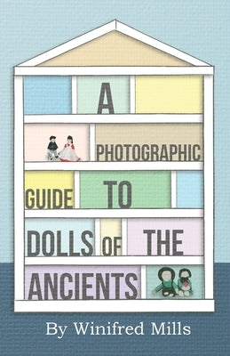 A Photographic Guide to Dolls of the Ancients - Egyptian, Greek, Roman and Coptic Dolls by Mills, Winifred