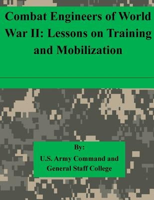 Combat Engineers of World War II: Lessons on Training and Mobilization by U. S. Army Command and General Staff Col
