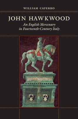 John Hawkwood: An English Mercenary in Fourteenth-Century Italy by Caferro, William