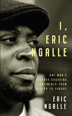 I, Eric Ngalle: One Man's Journey Crossing Continents from Africa to Europe by Ngalle, Eric