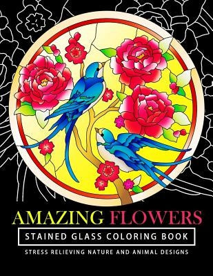 Amazing Flowers Stained Glass Coloring Books for adults: Mind Calming And Stress Relieving Patterns (Coloring Books For Adults) by Stained Glass Coloring Books