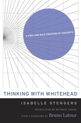 Thinking with Whitehead: A Free and Wild Creation of Concepts by Stengers, Isabelle