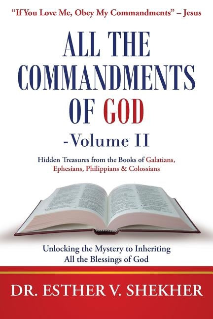 All the Commandments of God-Volume Ii: Unlocking the Mystery to Inheriting All the Blessings of God by Shekher, Esther V.