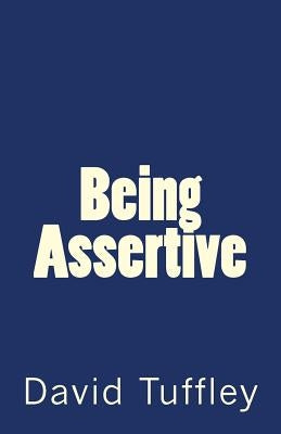 Being Assertive: Finding the Sweet-Spot between Passive & Aggressive by Tuffley, David