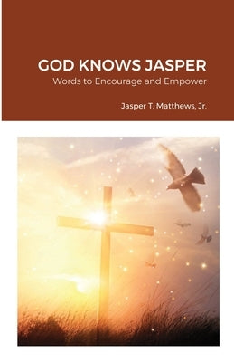 God Knows Jasper: Words to Encourage and Empower by Matthews, Jasper