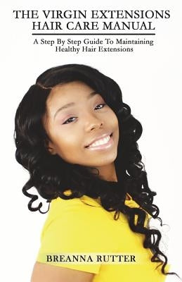 The Virgin Extensions Hair Care Manual: A Step By Step Guide To Maintaining Healthy Hair Extensions by Rutter, Jared