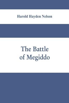 The battle of Megiddo: A Dissertation Submitted to the Faculty of the Graduate School of Arts and Literature in Candidacy for the Degree of D by Hayden Nelson, Harold