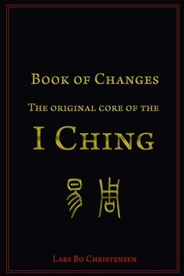 Book of Changes - The Original Core of the I Ching by Christensen, Lars Bo