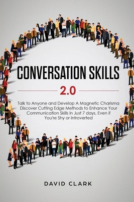 Conversation Skills 2.0: Talk to Anyone and Develop A Magnetic Charisma: Discover Cutting Edge Methods to Enhance Your Communication Skills in by David, Clark
