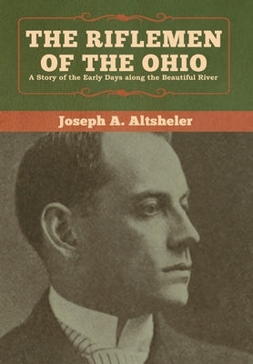The Riflemen of the Ohio: A Story of the Early Days along the Beautiful River by Altsheler, Joseph a.