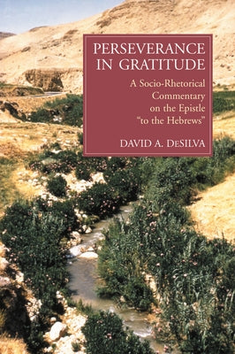 Perseverance in Gratitude: A Socio-Rhetorical Commentary on the Epistle "To the Hebrews" by deSilva, David A.