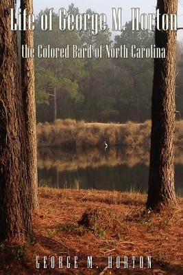 Life of George M. Horton: The Colored Bard of North-Carolina by Horton, George Moses