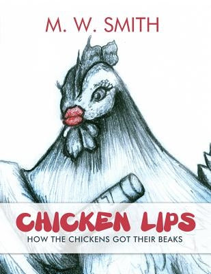 Chicken Lips: How the Chickens Got Their Beaks by Smith, M. W.