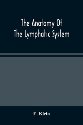 The Anatomy Of The Lymphatic System by Klein, E.