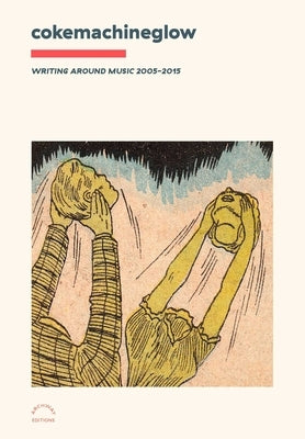 Cokemachineglow: Writing Around Music 2005-2015 by Purdom, Clayton