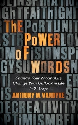 The Power of Words: Change Your Vocabulary Change Your Outlook in Life in 31 Days by Vandyke, Anthony M.